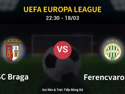 Soi Kèo SC Braga vs Ferencvarosi TC – 22:30 18/03 | Nhận Định, Dự Đoán Tỷ Số