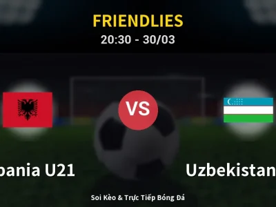 Soi Kèo Albania U21 vs Uzbekistan U23 – 20:30 30/03 | Nhận Định, Dự Đoán Tỷ Số