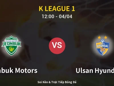 Kết Quả: Jeonbuk Motors 2-0 Ulsan Hyundai FC – Highlight & Bàn Thắng | K League 1